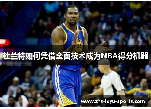 杜兰特如何凭借全面技术成为NBA得分机器