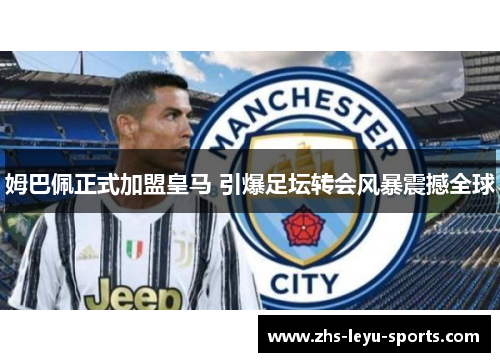 姆巴佩正式加盟皇马 引爆足坛转会风暴震撼全球