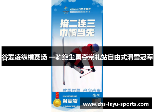 谷爱凌纵横赛场 一骑绝尘勇夺崇礼站自由式滑雪冠军