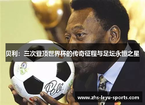 贝利：三次登顶世界杯的传奇征程与足坛永恒之星
