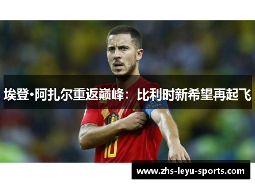 埃登·阿扎尔重返巅峰：比利时新希望再起飞