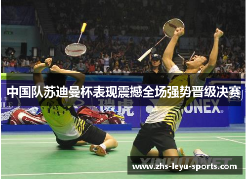 中国队苏迪曼杯表现震撼全场强势晋级决赛
