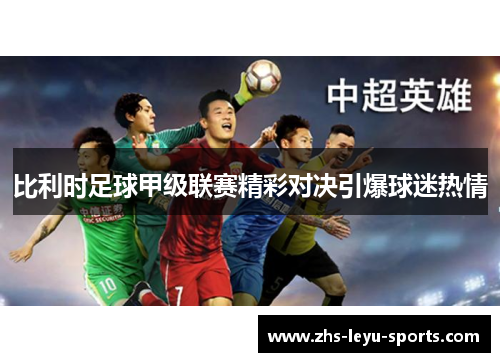 比利时足球甲级联赛精彩对决引爆球迷热情 比利时足球甲级联赛精彩对决引爆球迷热情