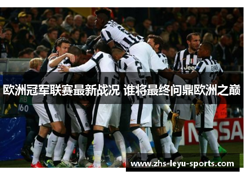 欧洲冠军联赛最新战况 谁将最终问鼎欧洲之巅