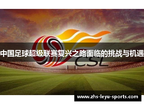 中国足球超级联赛复兴之路面临的挑战与机遇 中国足球超级联赛复兴之路面临的挑战与机遇