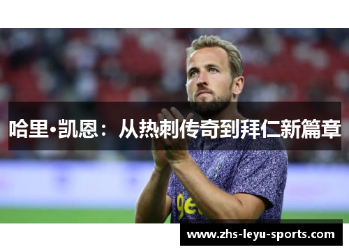 哈里·凯恩：从热刺传奇到拜仁新篇章