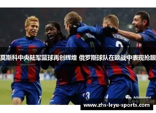 莫斯科中央陆军篮球再创辉煌 俄罗斯球队在欧战中表现抢眼