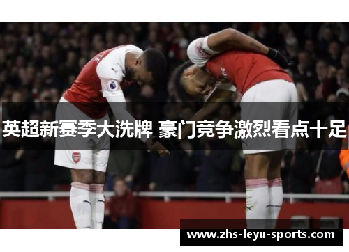 英超新赛季大洗牌 豪门竞争激烈看点十足