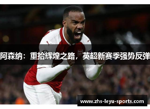 阿森纳：重拾辉煌之路，英超新赛季强势反弹