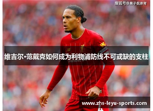 维吉尔·范戴克如何成为利物浦防线不可或缺的支柱