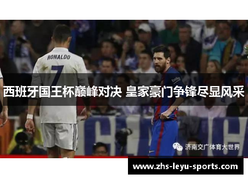 西班牙国王杯巅峰对决 皇家豪门争锋尽显风采