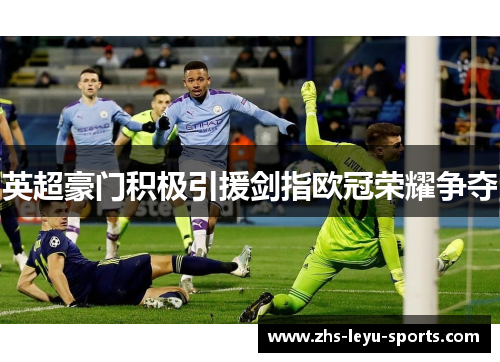 英超豪门积极引援剑指欧冠荣耀争夺 英超豪门积极引援剑指欧冠荣耀争夺