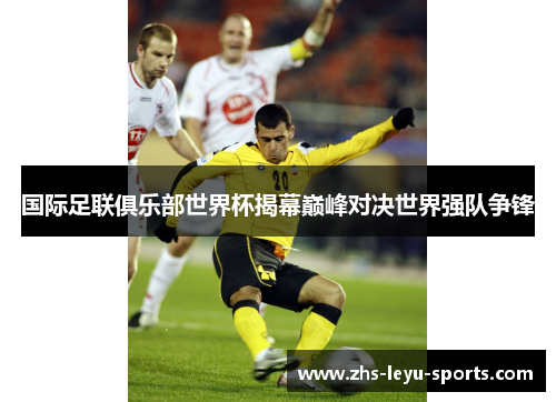 国际足联俱乐部世界杯揭幕巅峰对决世界强队争锋 国际足联俱乐部世界杯揭幕巅峰对决世界强队争锋