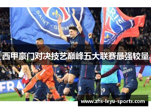 西甲豪门对决技艺巅峰五大联赛最强较量