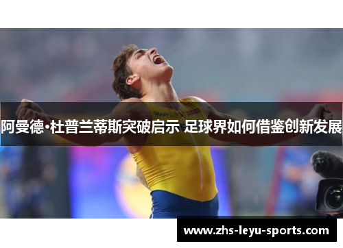 阿曼德·杜普兰蒂斯突破启示 足球界如何借鉴创新发展