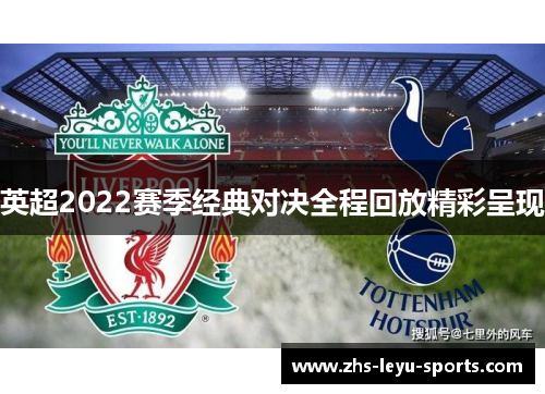 英超2022赛季经典对决全程回放精彩呈现 英超2022赛季经典对决全程回放精彩呈现