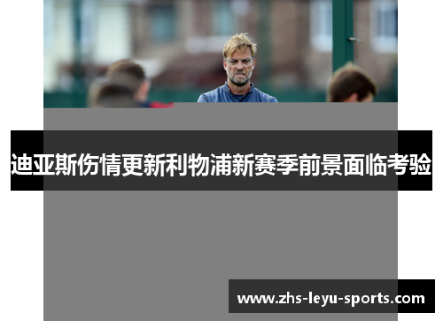 迪亚斯伤情更新利物浦新赛季前景面临考验 迪亚斯伤情更新利物浦新赛季前景面临考验
