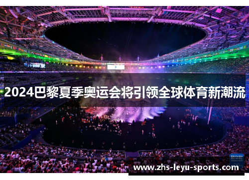 2024巴黎夏季奥运会将引领全球体育新潮流 2024巴黎夏季奥运会将引领全球体育新潮流