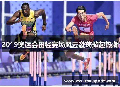 2019奥运会田径赛场风云激荡掀起热潮