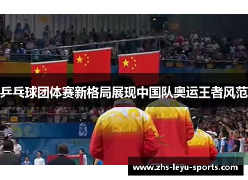 乒乓球团体赛新格局展现中国队奥运王者风范